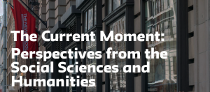 The Current Moment: Perspectives from the Social Sciences and Humanities